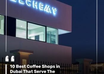 10 Best Coffee Shops in Dubai That Serve The Perfect Brew
